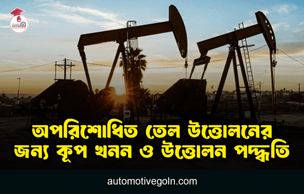অপরিশোধিত তেল উত্তোলনের জন্য কূপ খনন ও উত্তোলন পদ্ধতি